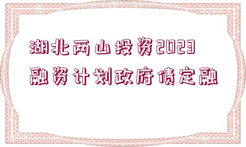 湖北兩山投資2023融資計(jì)劃政府債定融