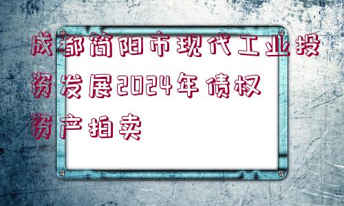 成都簡(jiǎn)陽(yáng)市現(xiàn)代工業(yè)投資發(fā)展2024年債權(quán)資產(chǎn)拍賣(mài)