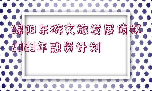 綿陽(yáng)東游文旅發(fā)展債權(quán)2023年融資計(jì)劃