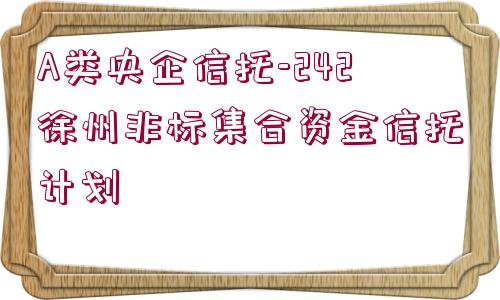 A類央企信托-242徐州非標集合資金信托計劃