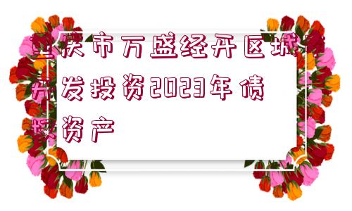 重慶市萬(wàn)盛經(jīng)開(kāi)區(qū)城市開(kāi)發(fā)投資2023年債權(quán)資產(chǎn)