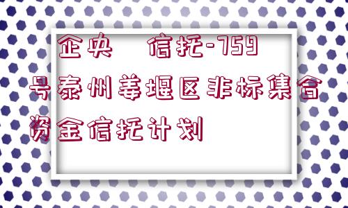 ?企央?信托-759號(hào)泰州姜堰區(qū)非標(biāo)集合資金信托計(jì)劃