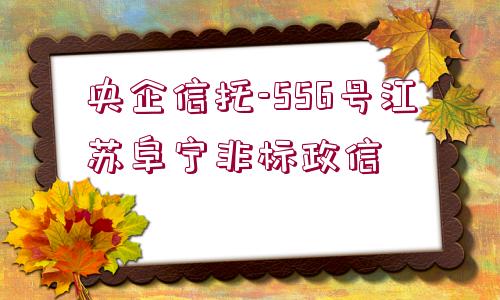 央企信托-556號江蘇阜寧非標政信