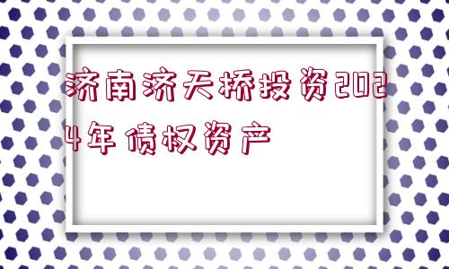 濟南濟天橋投資2024年債權(quán)資產(chǎn)