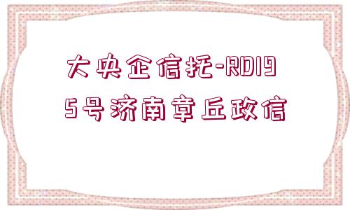 大央企信托-RD195號濟南章丘政信