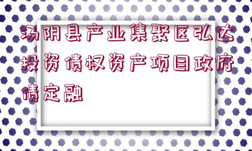 湯陰縣產業(yè)集聚區(qū)弘達投資債權資產項目政府債定融