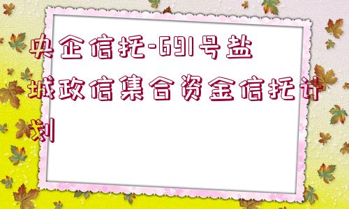 央企信托-691號(hào)鹽城政信集合資金信托計(jì)劃