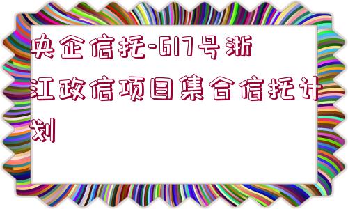 央企信托-617號浙江政信項目集合信托計劃