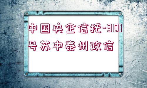 中國(guó)央企信托-301號(hào)蘇中泰州政信