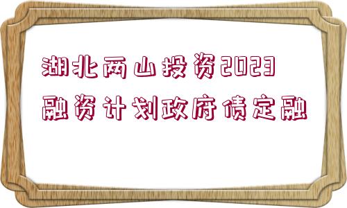 湖北兩山投資2023融資計(jì)劃政府債定融