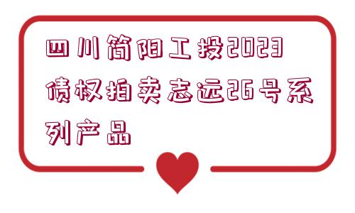 四川簡(jiǎn)陽(yáng)工投2023債權(quán)拍賣(mài)志遠(yuǎn)26號(hào)系列產(chǎn)品