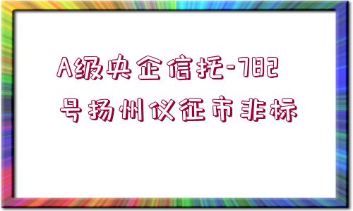 A級央企信托-782號揚(yáng)州儀征市非標(biāo)