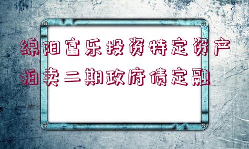 綿陽富樂投資特定資產(chǎn)拍賣二期政府債定融