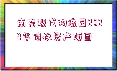 南充現(xiàn)代物流園2024年債權(quán)資產(chǎn)項(xiàng)目