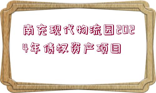 南充現代物流園2024年債權資產項目