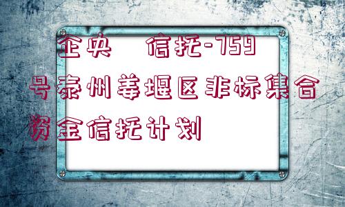 ?企央?信托-759號(hào)泰州姜堰區(qū)非標(biāo)集合資金信托計(jì)劃