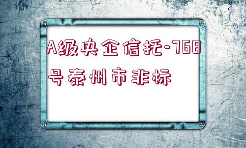 A級(jí)央企信托-768號(hào)泰州市非標(biāo)