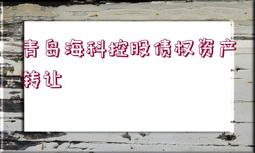 青島?？瓶毓蓚鶛噘Y產轉讓