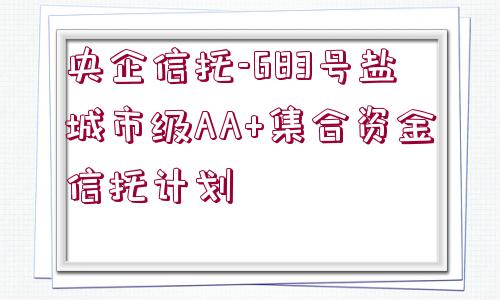 央企信托-683號鹽城市級AA+集合資金信托計劃