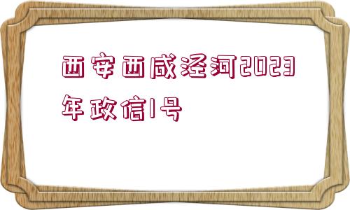 西安西咸涇河2023年政信1號(hào)