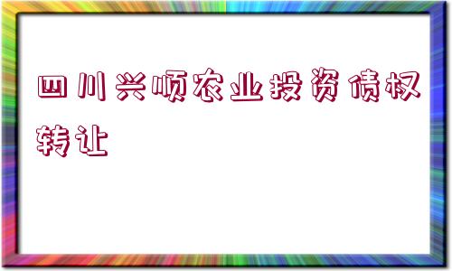 四川興順農(nóng)業(yè)投資債權轉讓