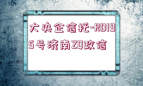 大央企信托-RD195號(hào)濟(jì)南ZQ政信