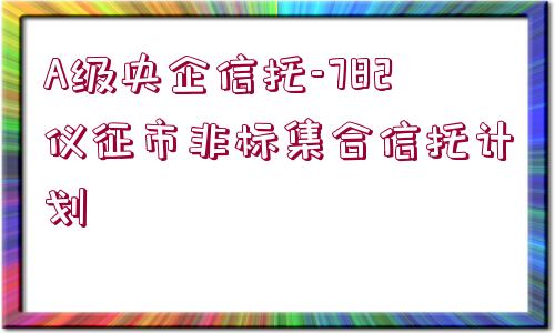 A級(jí)央企信托-782儀征市非標(biāo)集合信托計(jì)劃