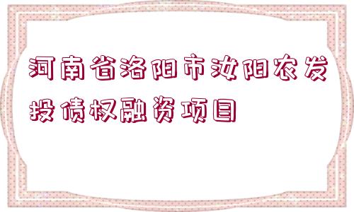 河南省洛陽市汝陽農(nóng)發(fā)投債權(quán)融資項目