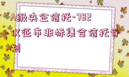 A級央企信托-782儀征市非標(biāo)集合信托計劃