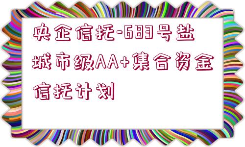 央企信托-683號鹽城市級AA+集合資金信托計(jì)劃