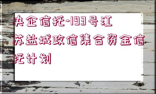 央企信托-193號江蘇鹽城政信集合資金信托計劃