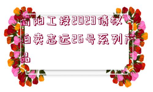 簡(jiǎn)陽(yáng)工投2023債權(quán)拍賣(mài)志遠(yuǎn)26號(hào)系列產(chǎn)品