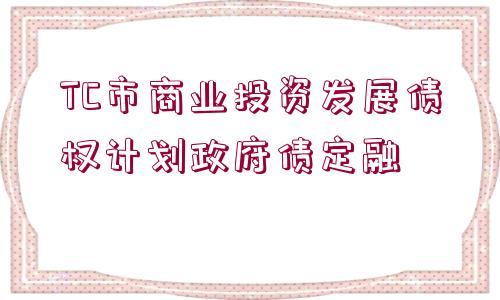 TC市商業(yè)投資發(fā)展債權(quán)計劃政府債定融