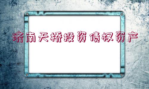 濟(jì)南天橋投資債權(quán)資產(chǎn)