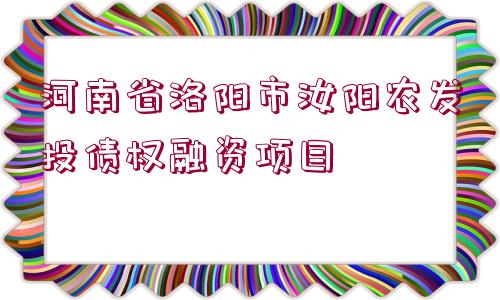 河南省洛陽市汝陽農發(fā)投債權融資項目