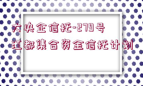 大央企信托-279號(hào)江都集合資金信托計(jì)劃