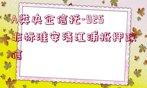 A類央企信托-925非標(biāo)淮安清江浦抵押政信