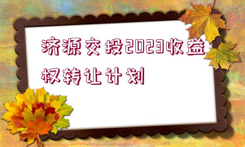 濟源交投2023收益權轉讓計劃