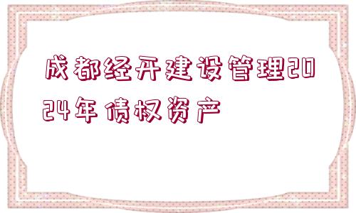 成都經(jīng)開(kāi)建設(shè)管理2024年債權(quán)資產(chǎn)