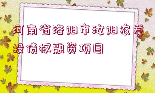 河南省洛陽(yáng)市汝陽(yáng)農(nóng)發(fā)投債權(quán)融資項(xiàng)目