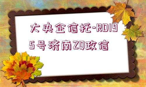 大央企信托-RD195號濟南ZQ政信