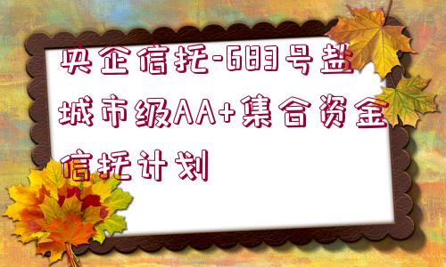 央企信托-683號鹽城市級AA+集合資金信托計(jì)劃