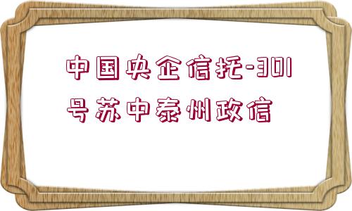 中國(guó)央企信托-301號(hào)蘇中泰州政信