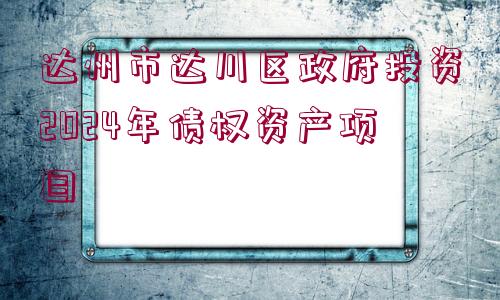 達州市達川區(qū)政府投資2024年債權(quán)資產(chǎn)項目