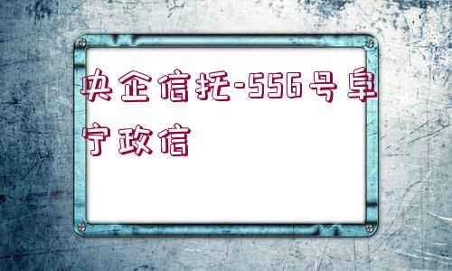 央企信托-556號阜寧政信