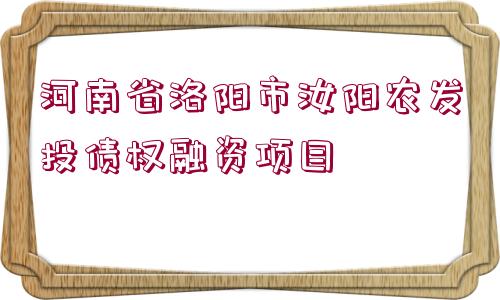 河南省洛陽市汝陽農(nóng)發(fā)投債權(quán)融資項(xiàng)目