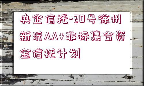 央企信托-20號(hào)徐州新沂AA+非標(biāo)集合資金信托計(jì)劃