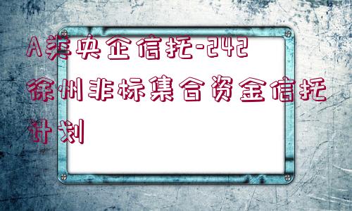 A類央企信托-242徐州非標(biāo)集合資金信托計(jì)劃