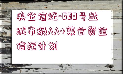 央企信托-683號鹽城市級AA+集合資金信托計劃