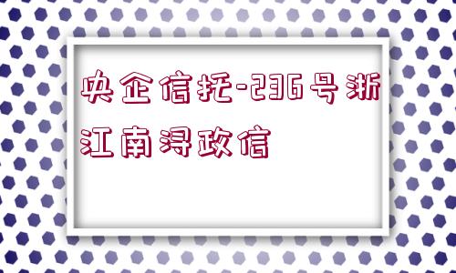 央企信托-236號浙江南潯政信